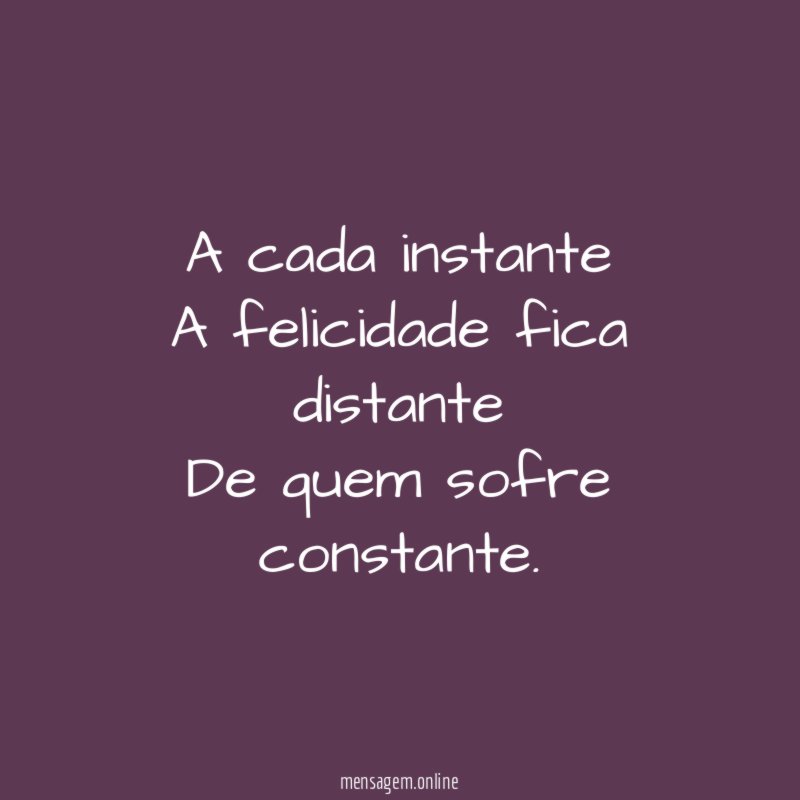 A cada instante A felicidade fica distante De quem sofre constante