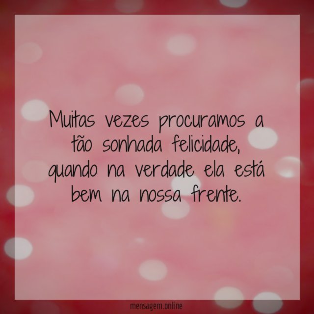 Muitas vezes procuramos a tão sonhada felicidade