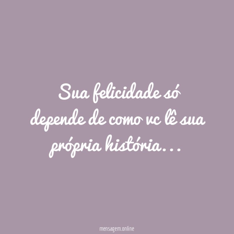 Sua felicidade só depende de como vc lê