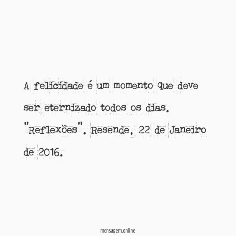 A felicidade é um momento que deve ser eternizado todos os dias.