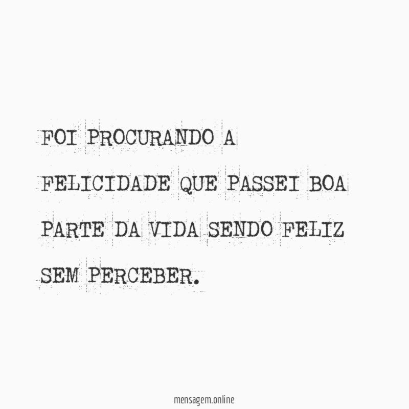 FOI PROCURANDO A FELICIDADE QUE PASSEI BOA PARTE