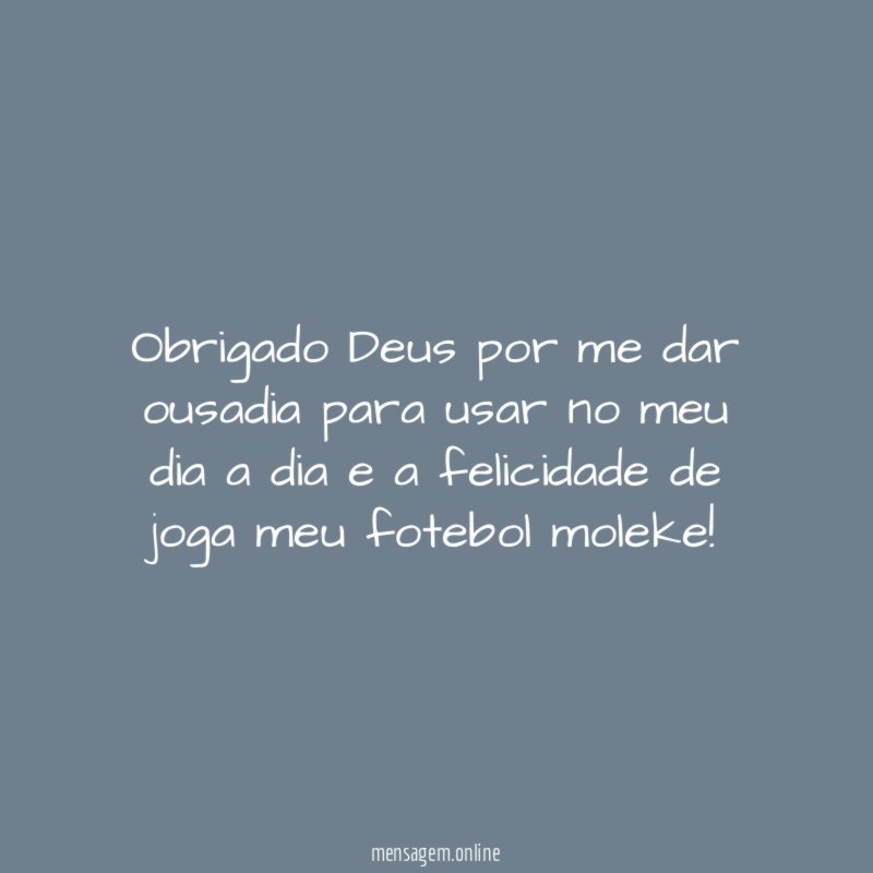 Obrigado Deus por me dar ousadia para usar