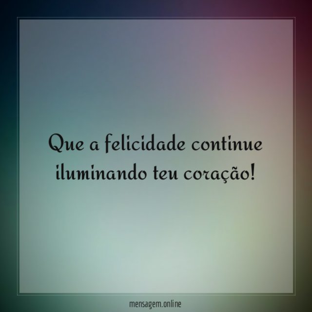 Que a felicidade continue iluminando teu coração