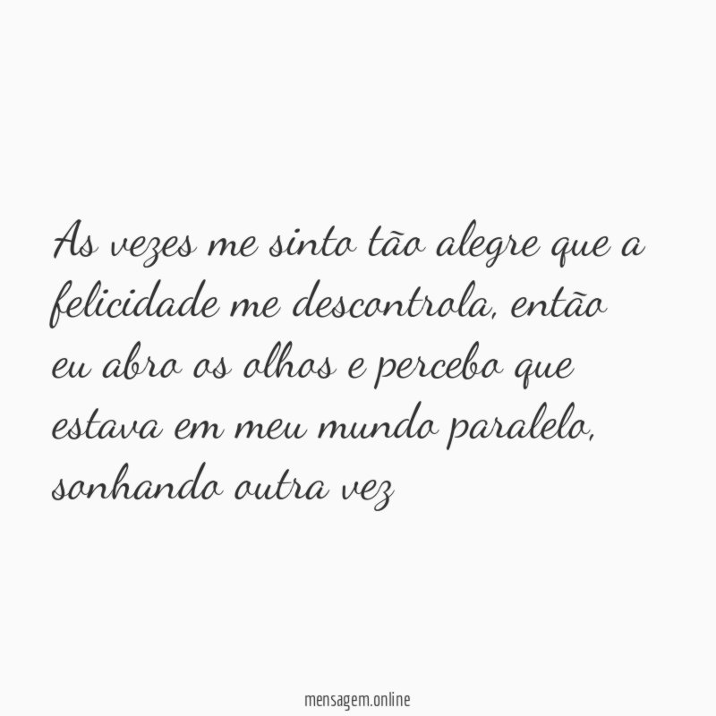 As vezes me sinto tão alegre que a felicidade me descontrola