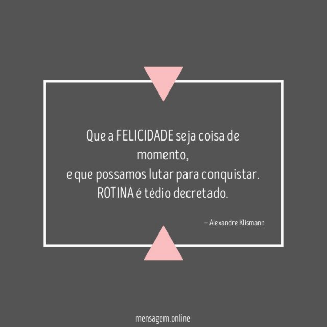 Que a FELICIDADE seja coisa de momento