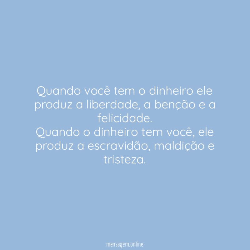 Quando você tem o dinheiro ele produz a liberdade