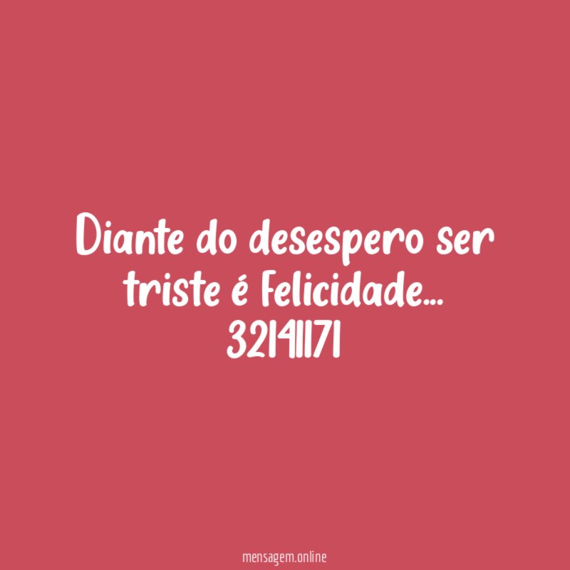 Diante do desespero ser triste é felicidade