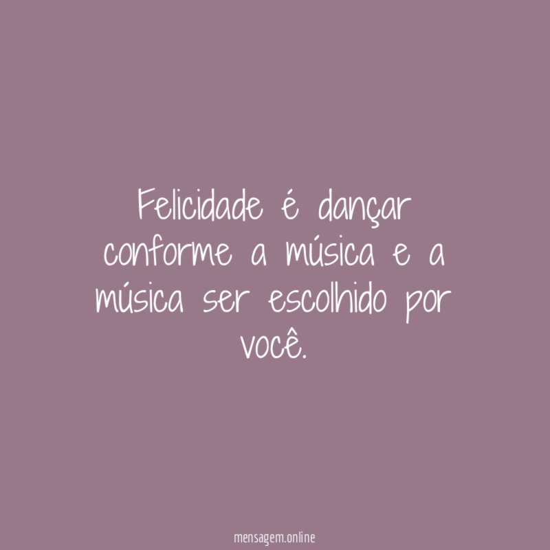 Felicidade é dançar conforme a música e a