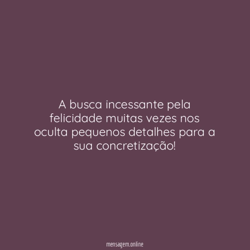 A busca incessante pela felicidade muitas vezes nos