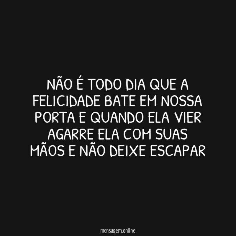 Não é todo dia que a felicidade bate