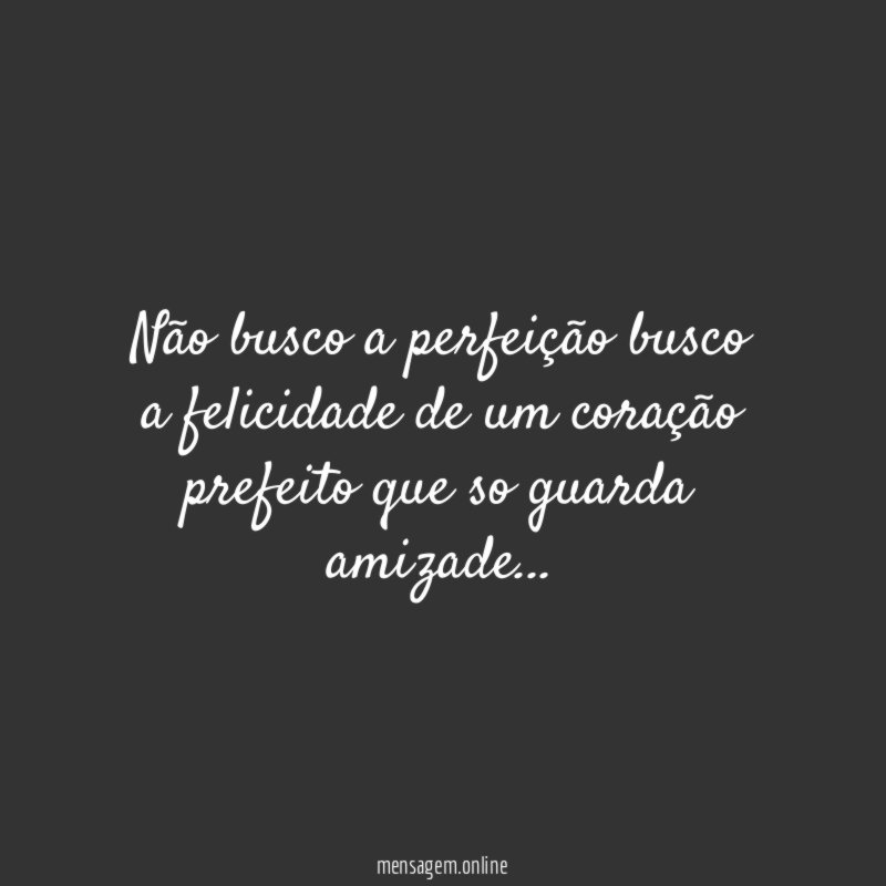 Não busco a perfeição busco a felicidade de