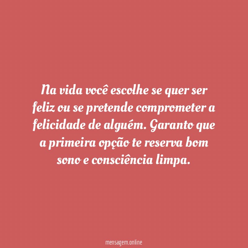 Na vida você escolhe se quer ser feliz