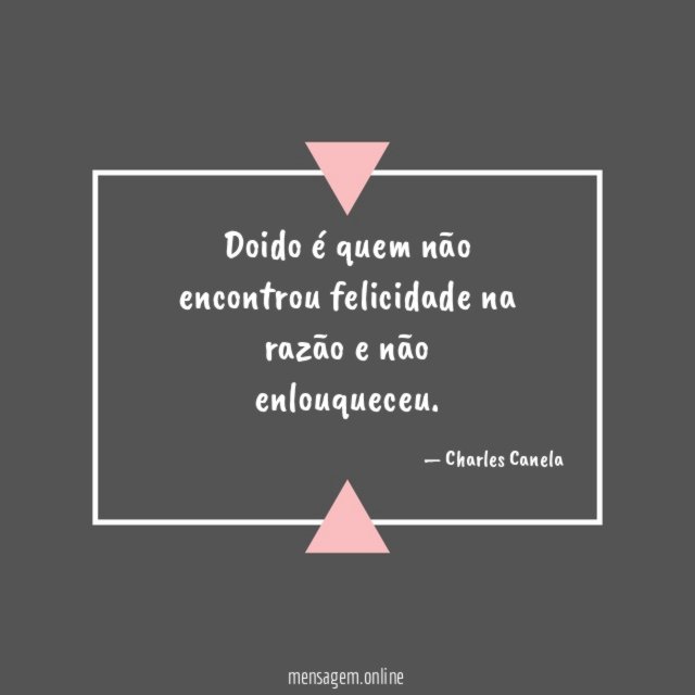 Doido é quem não encontrou felicidade na razão