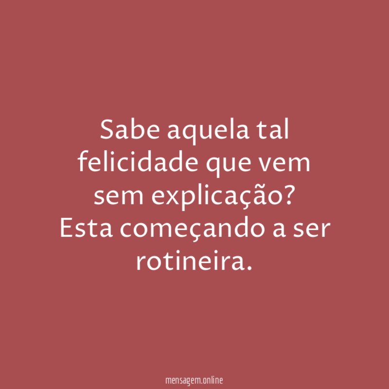 Sabe aquela tal felicidade que vem sem explicação