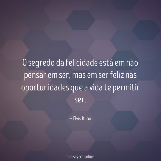 O segredo da felicidade está em não pensar em ser