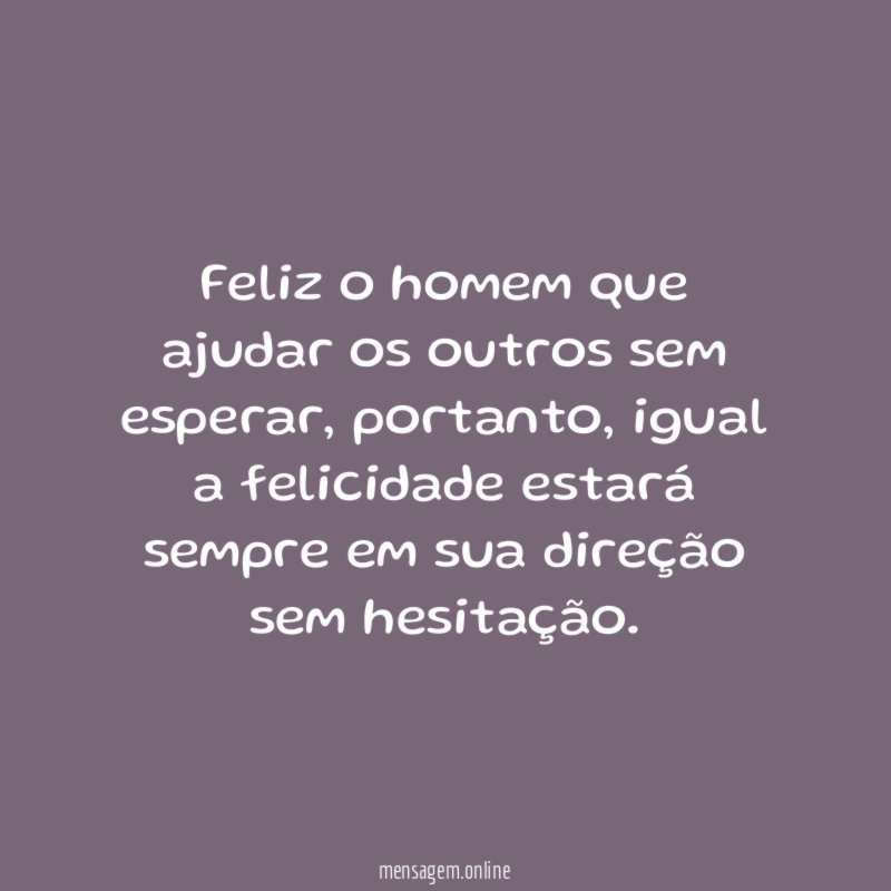 Feliz o homem que ajudar os outros sem esperar