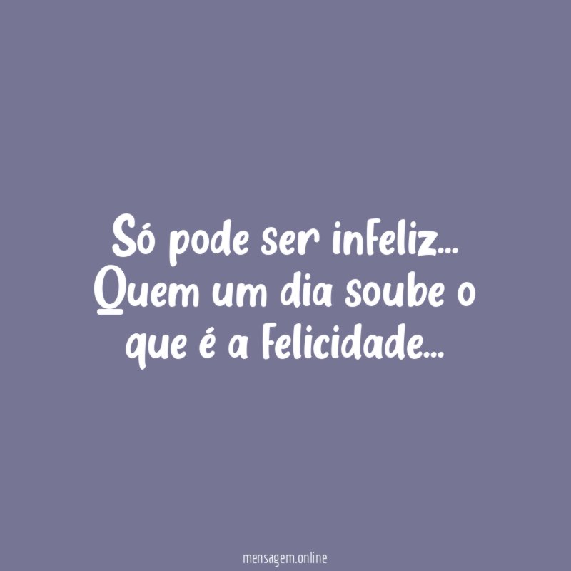 Só pode ser infeliz