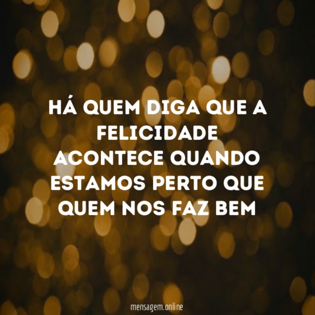 Há quem diga que a felicidade acontece quando