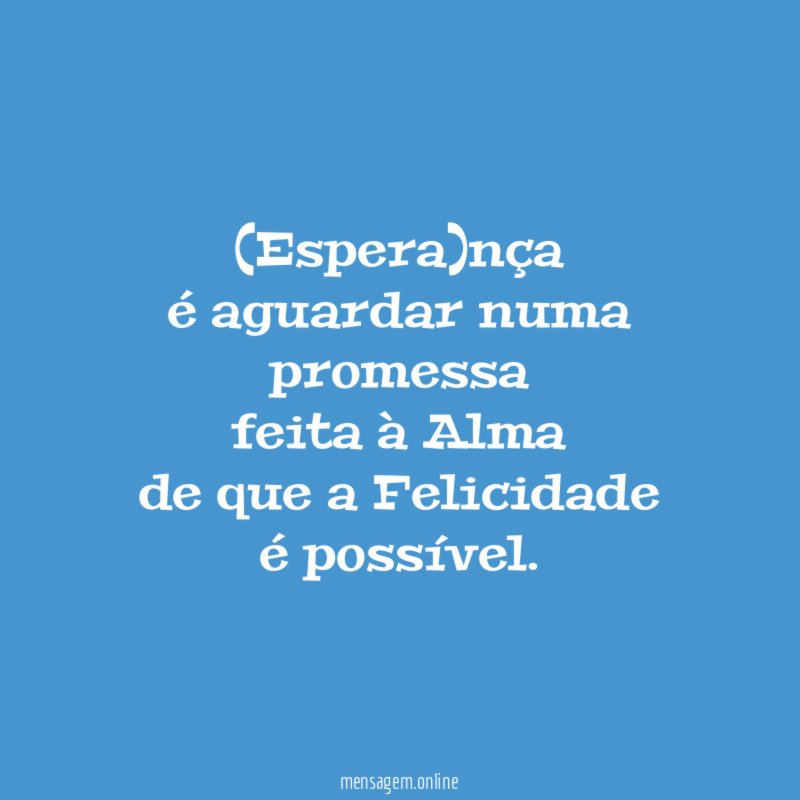 (Espera)nça
é aguardar numa promessa
feita à Alma
de que a Felicidade
é possível.