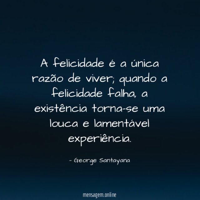 A felicidade é a única razão de viver