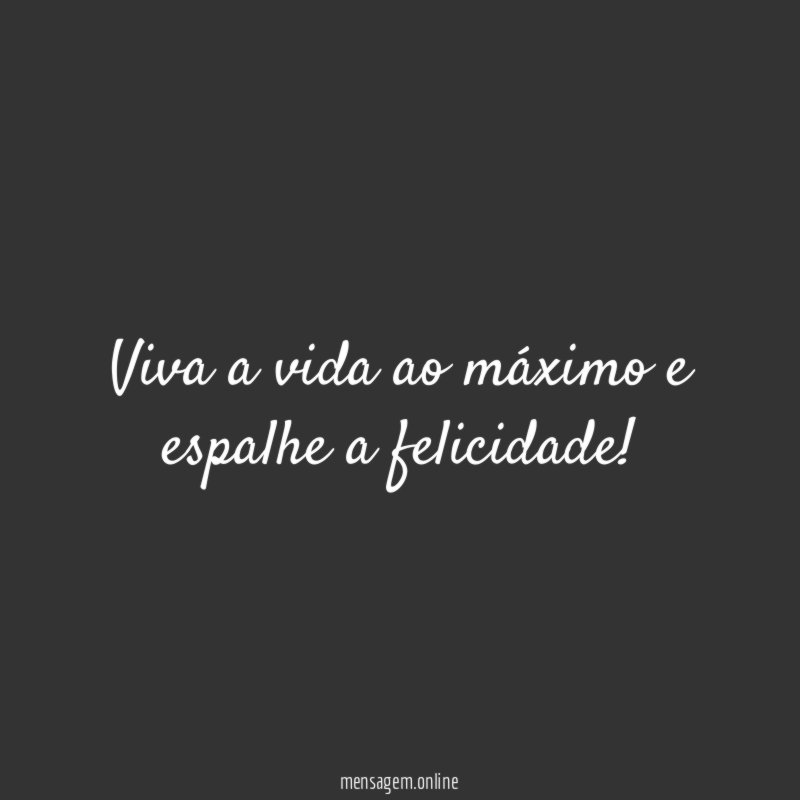 Viva a vida ao máximo e espalhe a felicidade