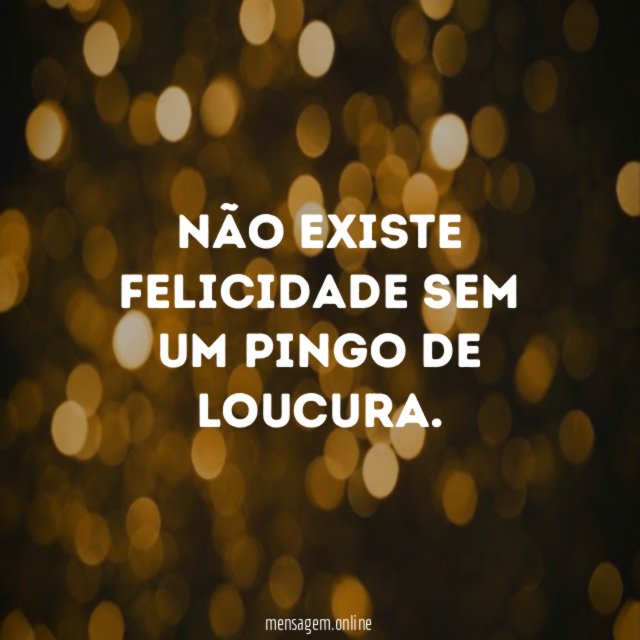 Não existe felicidade sem um pingo de loucura