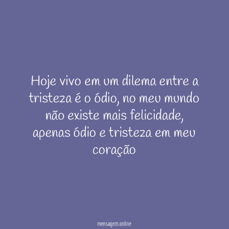 Hoje vivo em um dilema entre a tristeza é o ódio