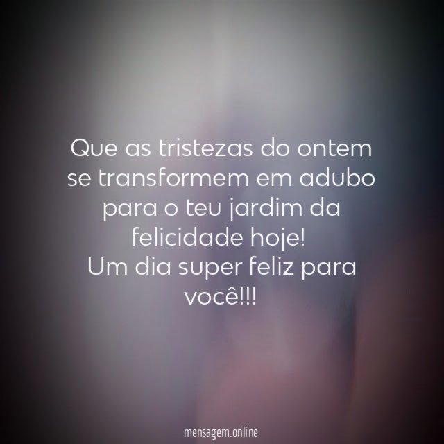 Que as tristezas do ontem se transformem em
