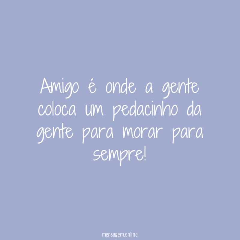 Amigo é onde a gente coloca um pedacinho