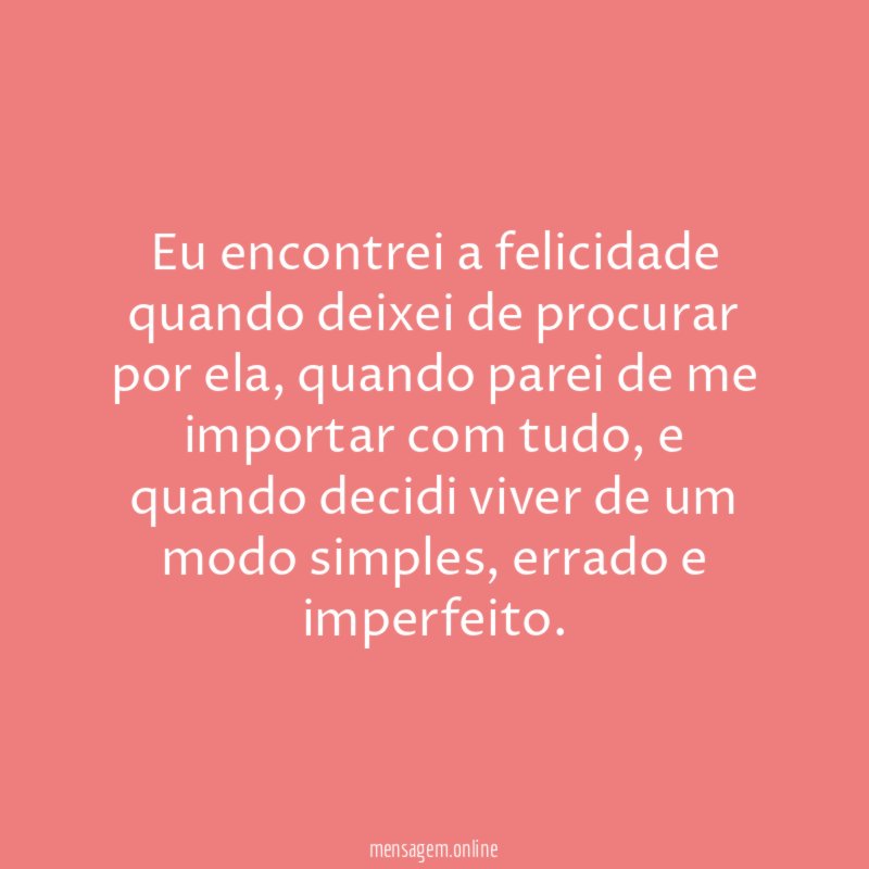 Eu encontrei a felicidade quando deixei de procurar por ela