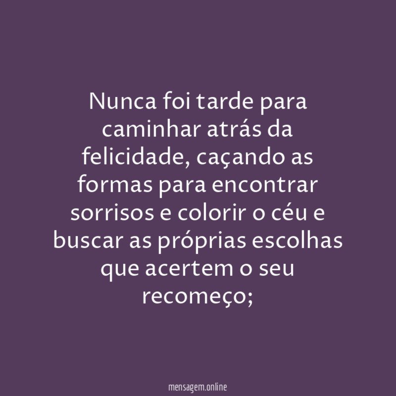 Nunca foi tarde para caminhar atrás da felicidade