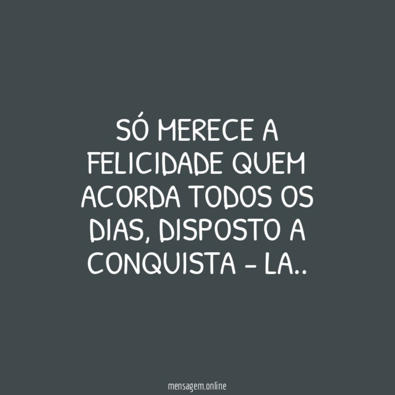 Só merece a Felicidade quem acorda todos os dias