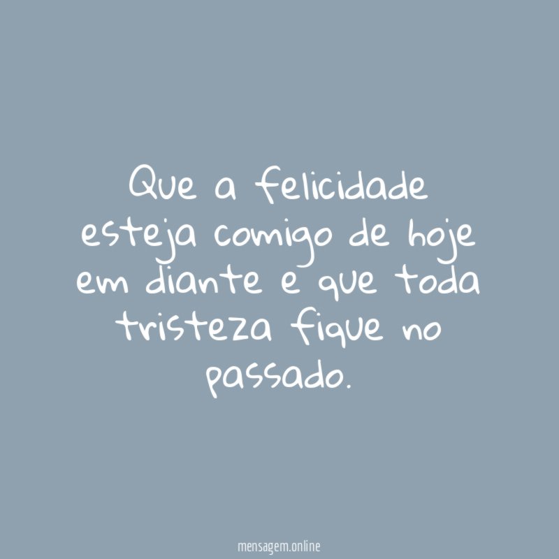 Que a felicidade esteja comigo de hoje em