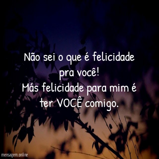 Não sei o que é felicidade pra você