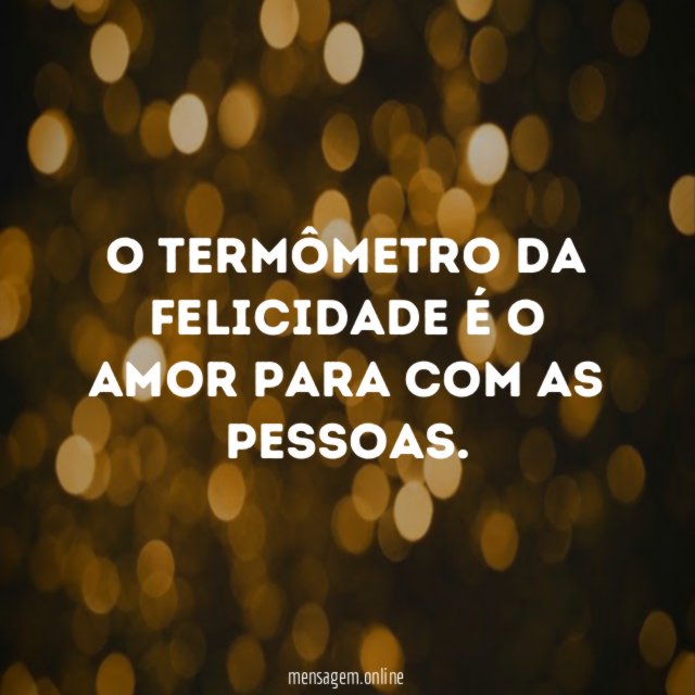 O termômetro da felicidade é o amor para com as pessoas