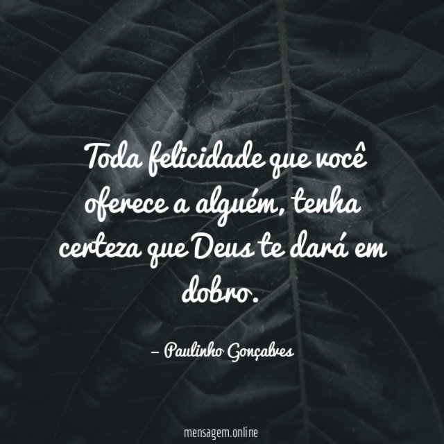 Toda felicidade que você oferece a alguém