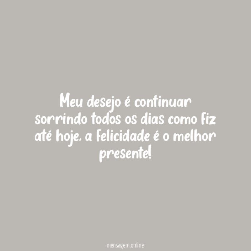 Meu desejo é continuar sorrindo todos os dias como fiz até hoje