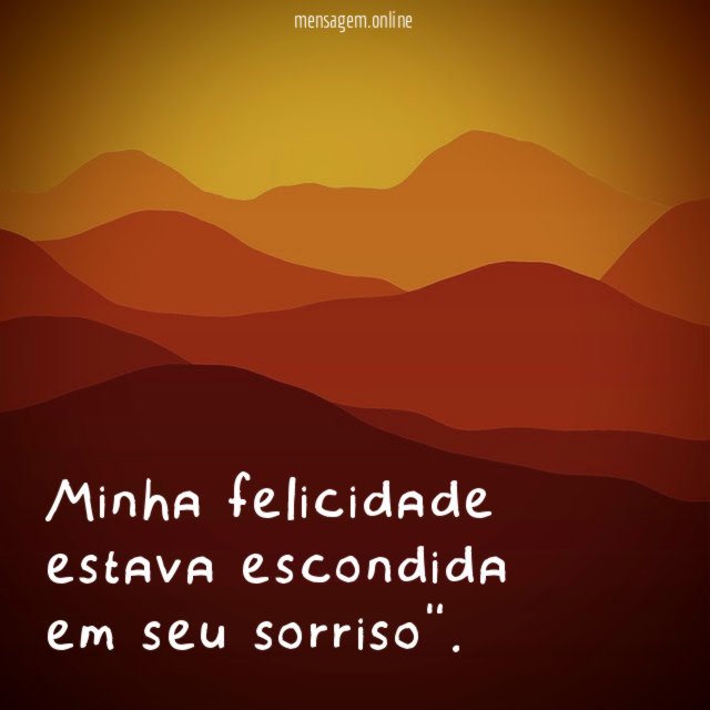 Minha felicidade estava escondida em seu sorriso"