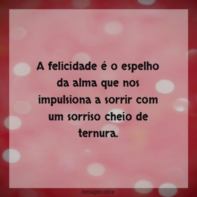 A felicidade é o espelho da alma que