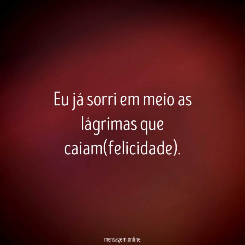 Eu já sorri em meio as lágrimas que caiam(felicidade)