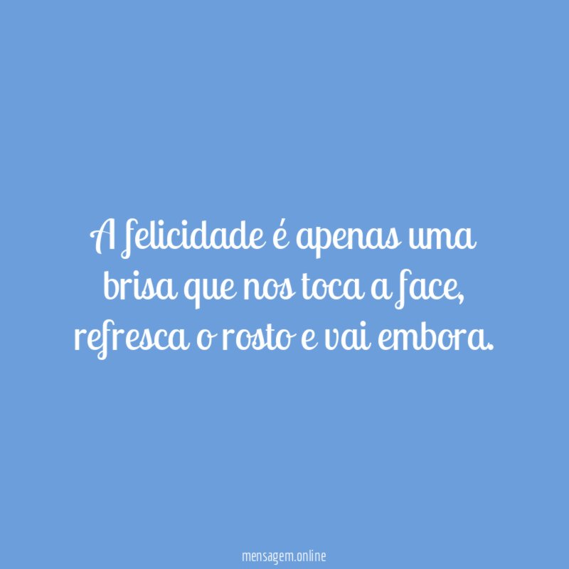A felicidade é apenas uma brisa que nos toca a face
