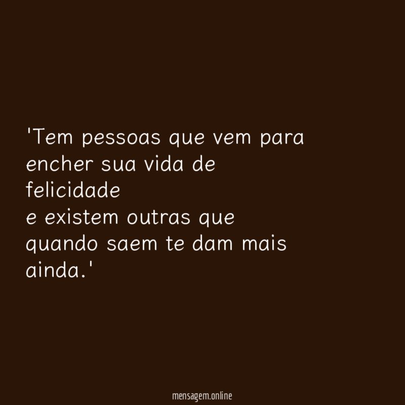 'Tem pessoas que vem para encher sua vida de felicidade
e existem outras que quando saem te dam mais ainda.'