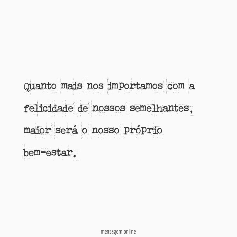Quanto mais nos importamos com a felicidade de nossos semelhantes