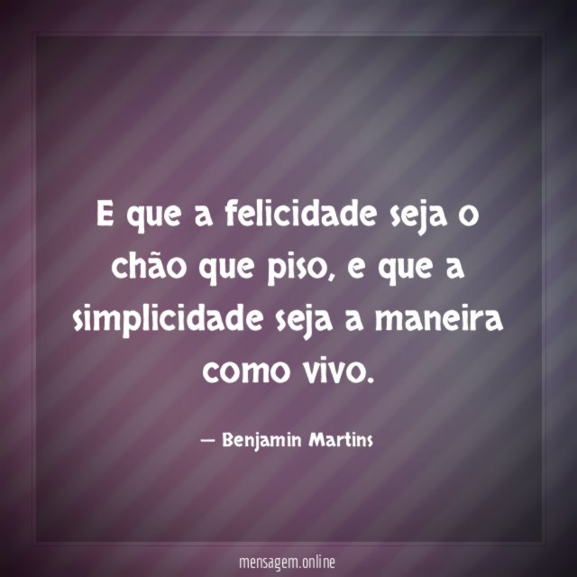 E que a felicidade seja o chão que piso