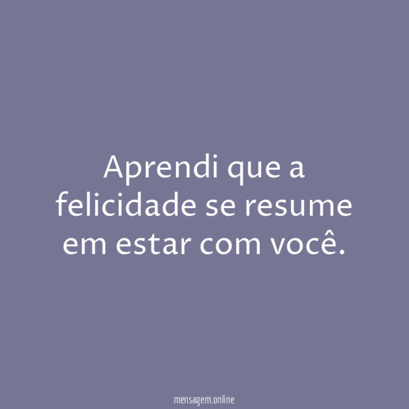 Aprendi que a felicidade se resume em estar com você