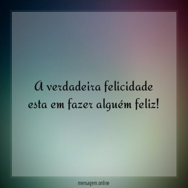 A verdadeira felicidade esta em fazer alguém feliz