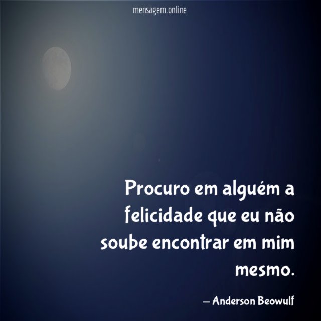 Procuro em alguém a felicidade que eu não