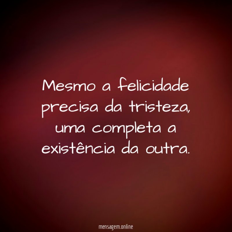 Mesmo a felicidade precisa da tristeza