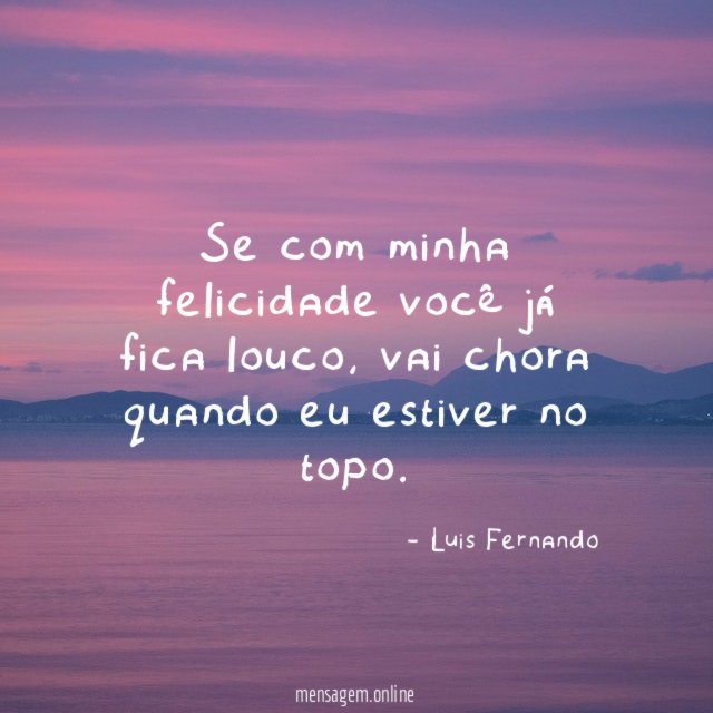 Se com minha felicidade você já fica louco
