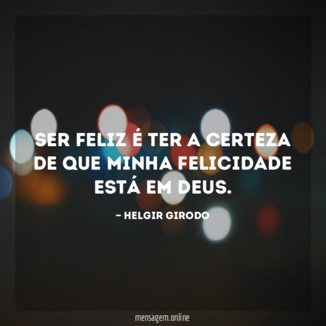 Ser feliz é ter a certeza de que minha felicidade está em Deus